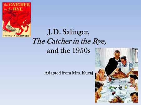 J.D. Salinger, The Catcher in the Rye, and the 1950s Adapted from Mrs. Kucaj.