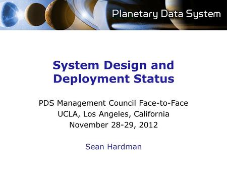 System Design and Deployment Status PDS Management Council Face-to-Face UCLA, Los Angeles, California November 28-29, 2012 Sean Hardman.