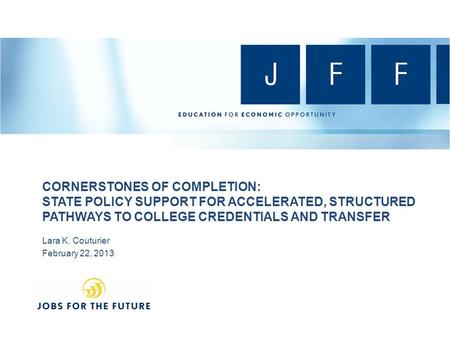 CORNERSTONES OF COMPLETION: STATE POLICY SUPPORT FOR ACCELERATED, STRUCTURED PATHWAYS TO COLLEGE CREDENTIALS AND TRANSFER Lara K. Couturier February 22,