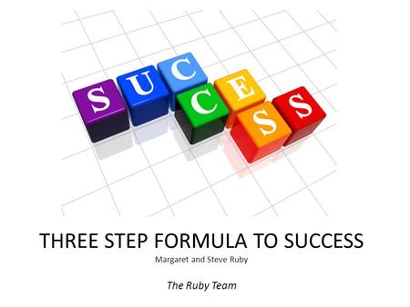 THREE STEP FORMULA TO SUCCESS Margaret and Steve Ruby The Ruby Team.