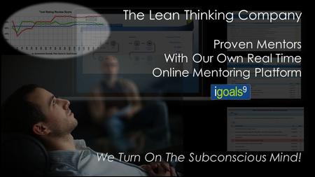 The Lean Thinking Company Proven Mentors With Our Own Real Time Online Mentoring Platform We Turn On The Subconscious Mind!