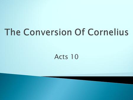 Acts 10. Who Was Cornelius?  Cornelius was a man of Caesarea.  He was a Centurion verse 1.  He was a devout man.  Feared God with all of his household.