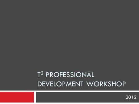 T 3 PROFESSIONAL DEVELOPMENT WORKSHOP 2012. Make sense of problems & persevere in solving them Reason abstractly & quantitatively Construct viable arguments.