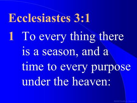 ©2000 Timothy G. Standish Ecclesiastes 3:1 1To every thing there is a season, and a time to every purpose under the heaven: