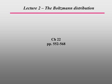 Ch 22 pp. 552-568 Lecture 2 – The Boltzmann distribution.