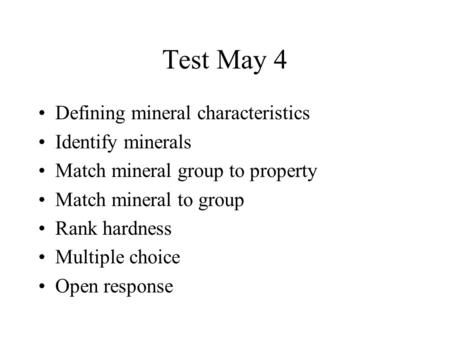 Test May 4 Defining mineral characteristics Identify minerals Match mineral group to property Match mineral to group Rank hardness Multiple choice Open.