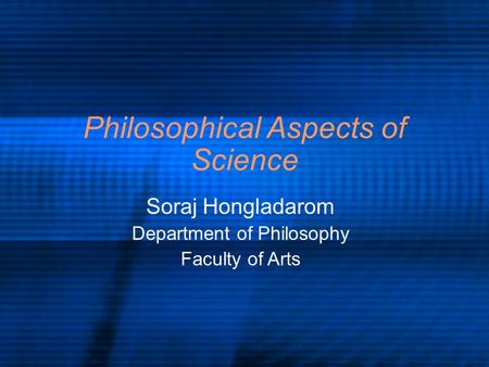 Philosophical Aspects of Science Soraj Hongladarom Department of Philosophy Faculty of Arts.