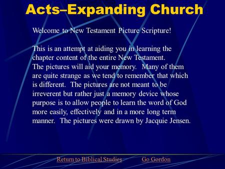 Acts–Expanding Church Welcome to New Testament Picture Scripture! This is an attempt at aiding you in learning the chapter content of the entire New Testament.