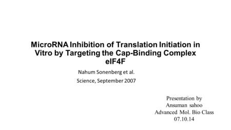 MicroRNA Inhibition of Translation Initiation in Vitro by Targeting the Cap-Binding Complex eIF4F Nahum Sonenberg et al. Science, September 2007 Presentation.