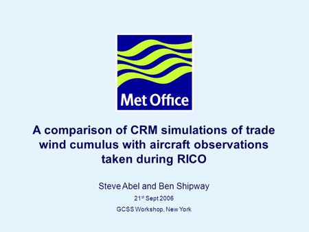 Page 1© Crown copyright A comparison of CRM simulations of trade wind cumulus with aircraft observations taken during RICO Steve Abel and Ben Shipway 21.