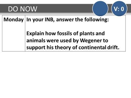 DO NOW V: 0 MondayIn your INB, answer the following: Explain how fossils of plants and animals were used by Wegener to support his theory of continental.