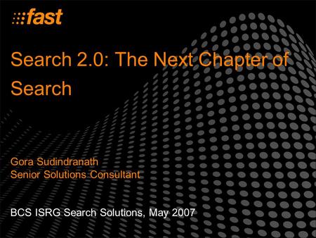 Search 2.0: The Next Chapter of Search Gora Sudindranath Senior Solutions Consultant BCS ISRG Search Solutions, May 2007.