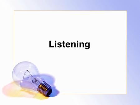 Listening. Poor Listening Skills After listening to a 10-minute presentation, how much is understood and retained? Ten minutes later: 50% Two days later: