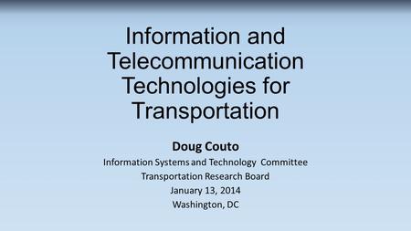 Information and Telecommunication Technologies for Transportation Doug Couto Information Systems and Technology Committee Transportation Research Board.