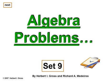 Algebra Problems… Algebra Problems… © 2007 Herbert I. Gross Set 9 By Herbert I. Gross and Richard A. Medeiros next.