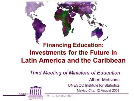 UNESCO INSTITUTE for STATISTICS Financing Education: Investments for the Future in Latin America and the Caribbean Third Meeting of Ministers of Education.