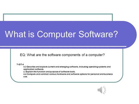 What is Computer Software? EQ: What are the software components of a computer? T-IDT-4 4.3 Describe and explore current and emerging software, including.