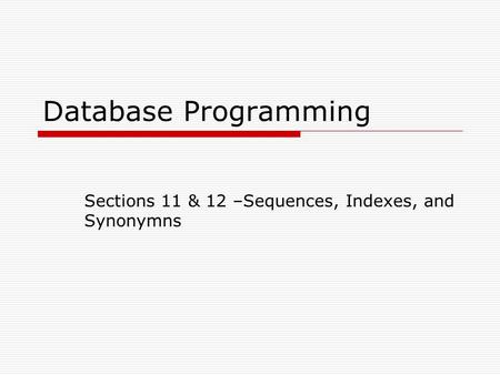 Database Programming Sections 11 & 12 –Sequences, Indexes, and Synonymns.