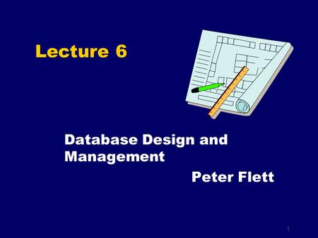 1 Lecture 6 Database Design and Management Peter Flett.