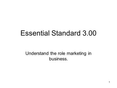 Essential Standard 3.00 Understand the role marketing in business. 1.