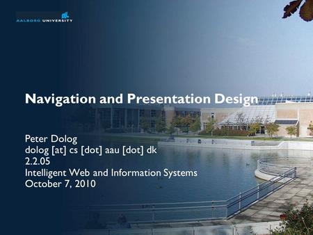 Navigation and Presentation Design Peter Dolog dolog [at] cs [dot] aau [dot] dk 2.2.05 Intelligent Web and Information Systems October 7, 2010.