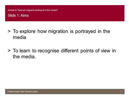 Activity 9: How are migrants portrayed in the media? Slide 1: Aims >To explore how migration is portrayed in the media >To learn to recognise different.