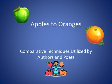 Apples to Oranges Comparative Techniques Utilized by Authors and Poets.