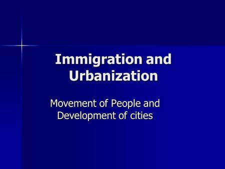 Immigration and Urbanization Movement of People and Development of cities.