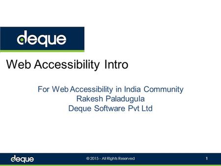 © 2015 - All Rights Reserved1 Web Accessibility Intro For Web Accessibility in India Community Rakesh Paladugula Deque Software Pvt Ltd.