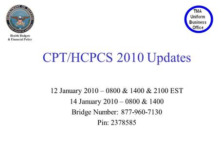 Health Budgets & Financial Policy CPT/HCPCS 2010 Updates 12 January 2010 – 0800 & 1400 & 2100 EST 14 January 2010 – 0800 & 1400 Bridge Number: 877-960-7130.