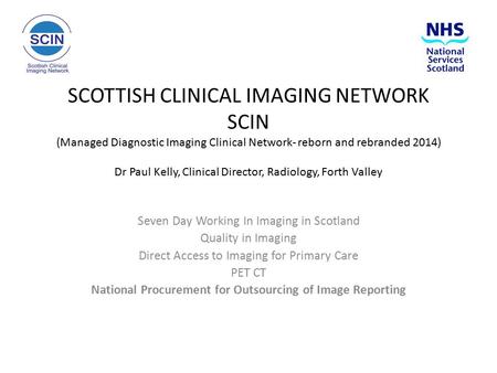 SCOTTISH CLINICAL IMAGING NETWORK SCIN (Managed Diagnostic Imaging Clinical Network- reborn and rebranded 2014) Dr Paul Kelly, Clinical Director, Radiology,