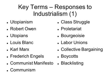 Key Terms – Responses to Industrialism (1) Utopianism Robert Owen Utopians Louis Blanc Karl Marx Frederich Engels Communist Manifesto Communism Class Struggle.