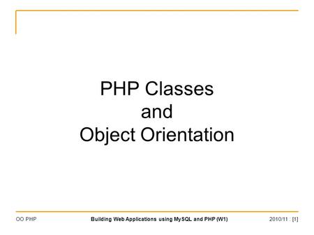 2010/11 : [1]Building Web Applications using MySQL and PHP (W1)OO PHP PHP Classes and Object Orientation.