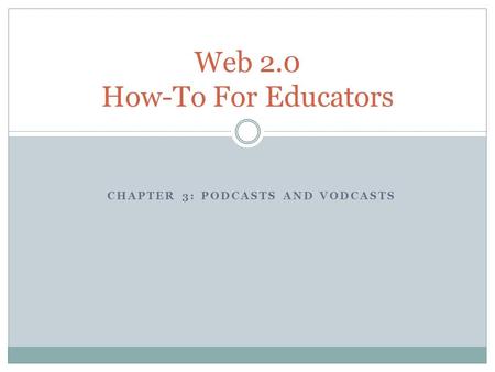 CHAPTER 3: PODCASTS AND VODCASTS Web 2.0 How-To For Educators.