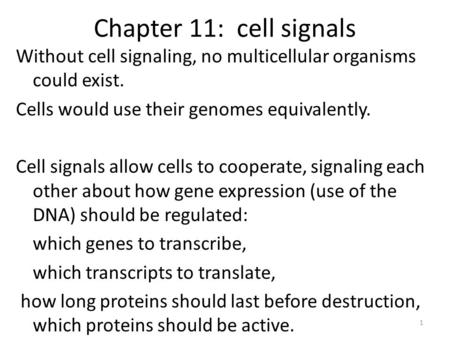 Chapter 11: cell signals Without cell signaling, no multicellular organisms could exist. Cells would use their genomes equivalently. Cell signals allow.