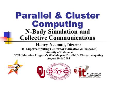 Parallel & Cluster Computing N-Body Simulation and Collective Communications Henry Neeman, Director OU Supercomputing Center for Education & Research University.