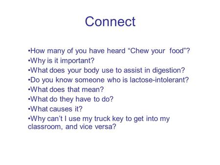 Connect How many of you have heard “Chew your food”? Why is it important? What does your body use to assist in digestion? Do you know someone who is lactose-intolerant?