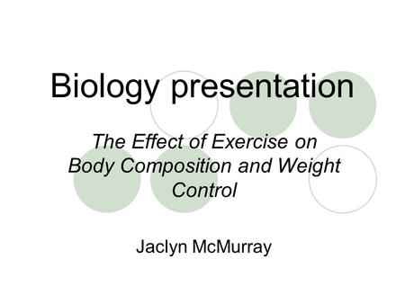 Biology presentation The Effect of Exercise on Body Composition and Weight Control Jaclyn McMurray.