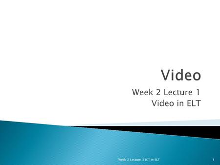 Week 2 Lecture 1 Video in ELT 1Week 2 Lecture 3 ICT in ELT.