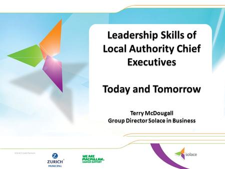 Leadership Skills of Local Authority Chief Executives Today and Tomorrow Terry McDougall Group Director Solace in Business Leadership Skills of Local Authority.