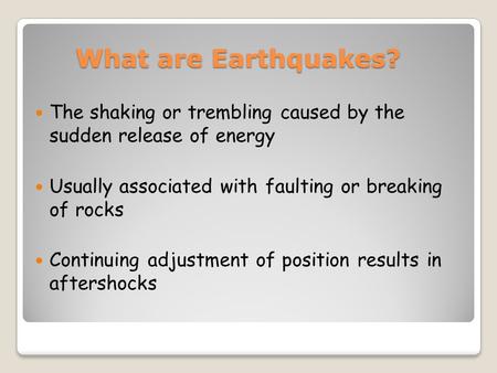 What are Earthquakes? The shaking or trembling caused by the sudden release of energy Usually associated with faulting or breaking of rocks Continuing.