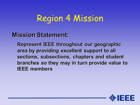 Region 4 Mission Mission Statement: Represent IEEE throughout our geographic area by providing excellent support to all sections, subsections, chapters.