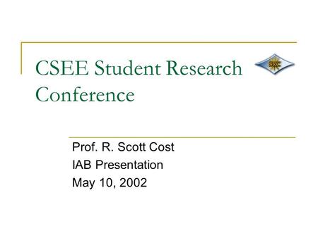 CSEE Student Research Conference Prof. R. Scott Cost IAB Presentation May 10, 2002.