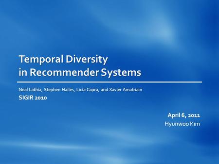 Temporal Diversity in Recommender Systems Neal Lathia, Stephen Hailes, Licia Capra, and Xavier Amatriain SIGIR 2010 April 6, 2011 Hyunwoo Kim.