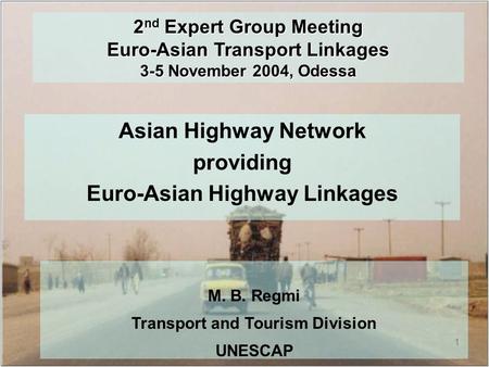 1 2 nd Expert Group Meeting Euro-Asian Transport Linkages 3-5 November 2004, Odessa Asian Highway Network providing Euro-Asian Highway Linkages M. B. Regmi.