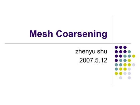 Mesh Coarsening zhenyu shu 2007.5.12. Mesh Coarsening Large meshes are commonly used in numerous application area Modern range scanning devices are used.