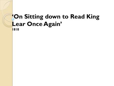 ‘ ’ 1818 ‘On Sitting down to Read King Lear Once Again’ 1818.