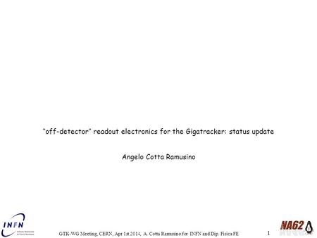 1 GTK-WG Meeting, CERN, Apr 1st 2014, A. Cotta Ramusino for INFN and Dip. Fisica FE “off-detector” readout electronics for the Gigatracker: status update.