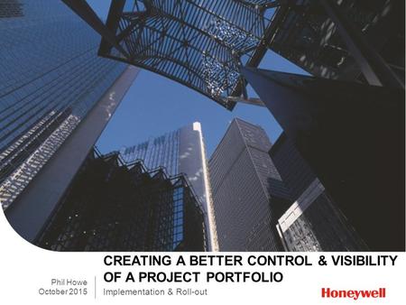 Implementation & Roll-out CREATING A BETTER CONTROL & VISIBILITY OF A PROJECT PORTFOLIO Phil Howe October 2015.