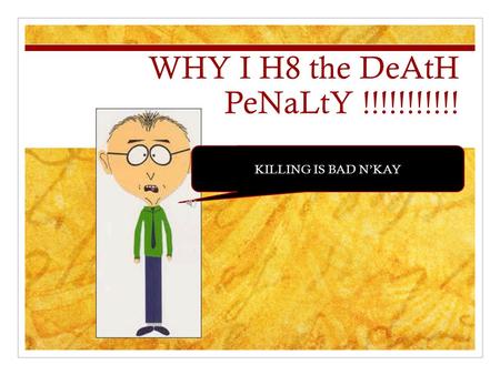 WHY I H8 the DeAtH PeNaLtY !!!!!!!!!!! KILLING IS BAD N’KAY.